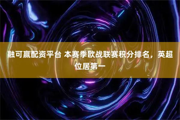 融可赢配资平台 本赛季欧战联赛积分排名，英超位居第一