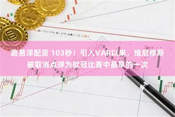 路易泽配资 103秒！引入VAR以来，维尼修斯被取消点球为欧冠比赛中最早的一次