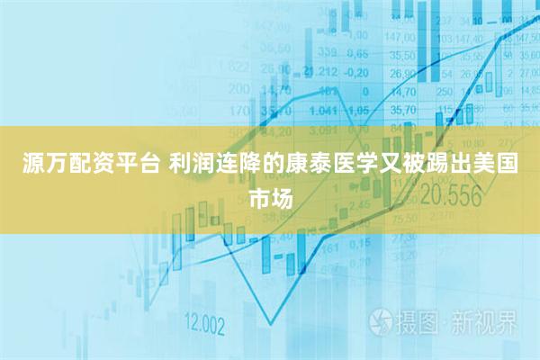 源万配资平台 利润连降的康泰医学又被踢出美国市场