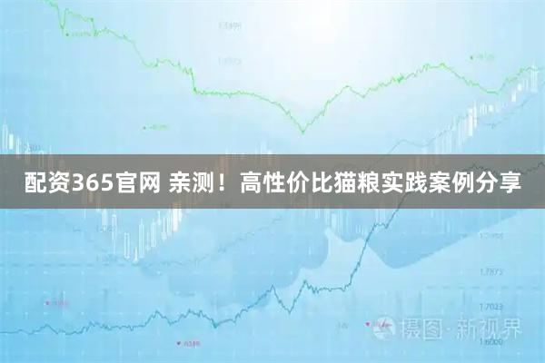 配资365官网 亲测！高性价比猫粮实践案例分享