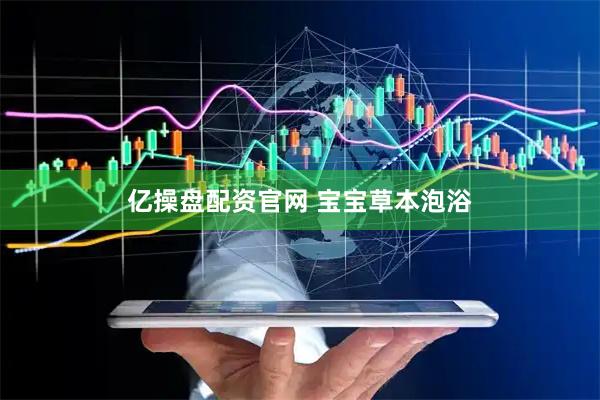 亿操盘配资官网 宝宝草本泡浴