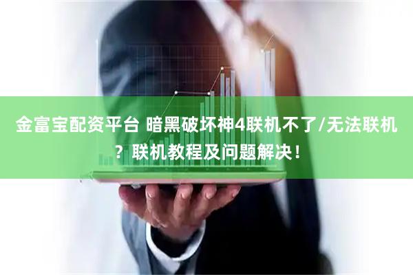 金富宝配资平台 暗黑破坏神4联机不了/无法联机？联机教程及问题解决！