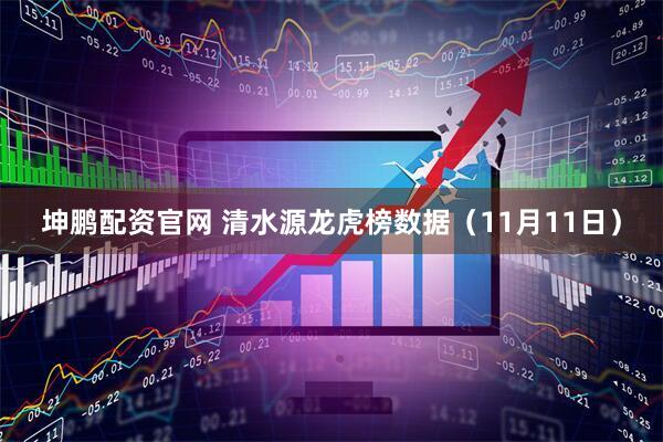 坤鹏配资官网 清水源龙虎榜数据（11月11日）