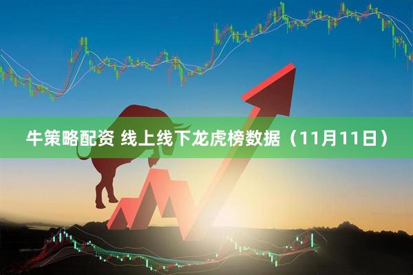 牛策略配资 线上线下龙虎榜数据（11月11日）