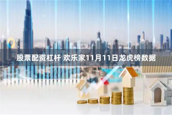 股票配资杠杆 欢乐家11月11日龙虎榜数据