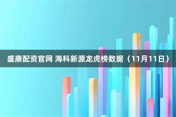 盛康配资官网 海科新源龙虎榜数据（11月11日）