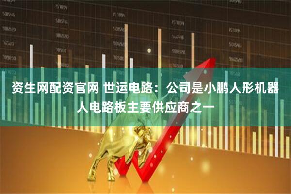 资生网配资官网 世运电路：公司是小鹏人形机器人电路板主要供应商之一
