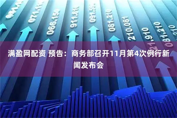 满盈网配资 预告：商务部召开11月第4次例行新闻发布会