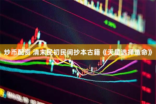 炒币配资 清末民初民间抄本古籍《天星选择造命》