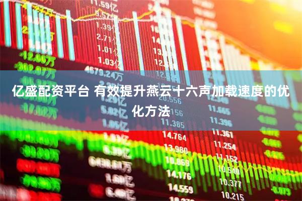 亿盛配资平台 有效提升燕云十六声加载速度的优化方法