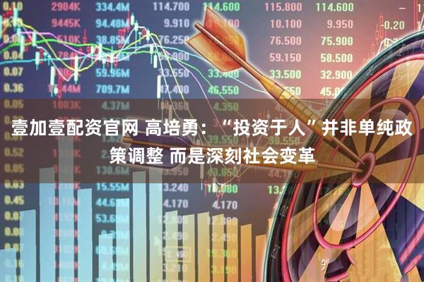 壹加壹配资官网 高培勇：“投资于人”并非单纯政策调整 而是深刻社会变革
