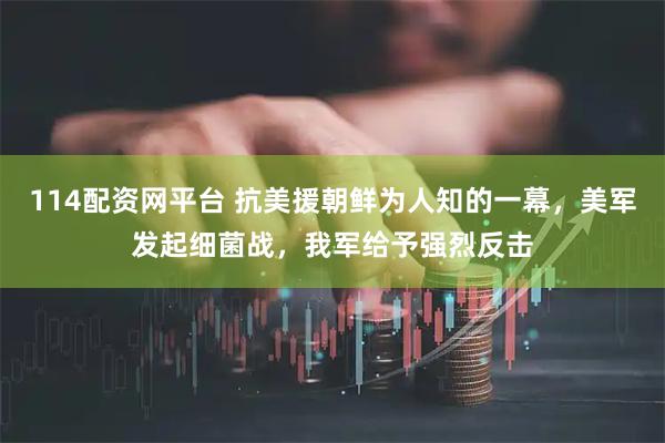 114配资网平台 抗美援朝鲜为人知的一幕，美军发起细菌战，我军给予强烈反击