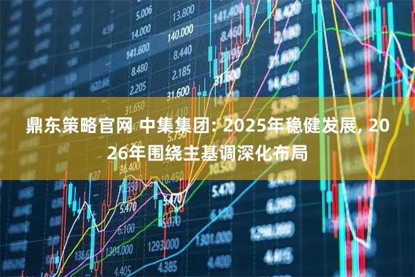 鼎东策略官网 中集集团: 2025年稳健发展, 2026年围绕主基调深化布局