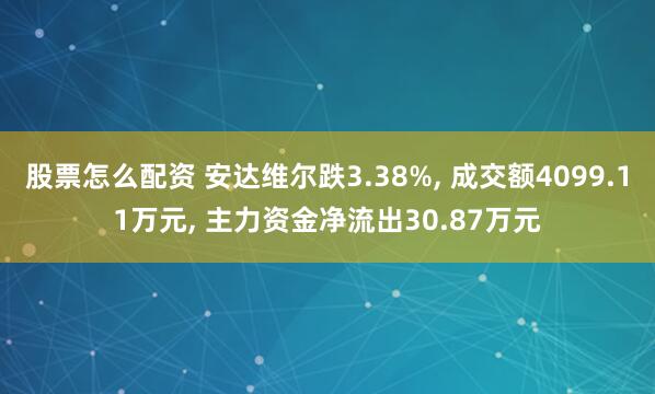 股票怎么配资 安达维尔跌3.38%, 成交额4099.11万元, 主力资金净流出30.87万元