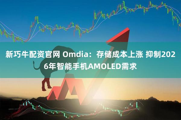 新巧牛配资官网 Omdia：存储成本上涨 抑制2026年智能手机AMOLED需求