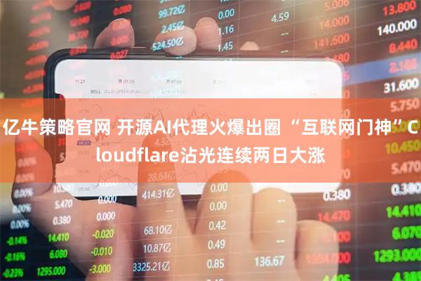 亿牛策略官网 开源AI代理火爆出圈 “互联网门神”Cloudflare沾光连续两日大涨