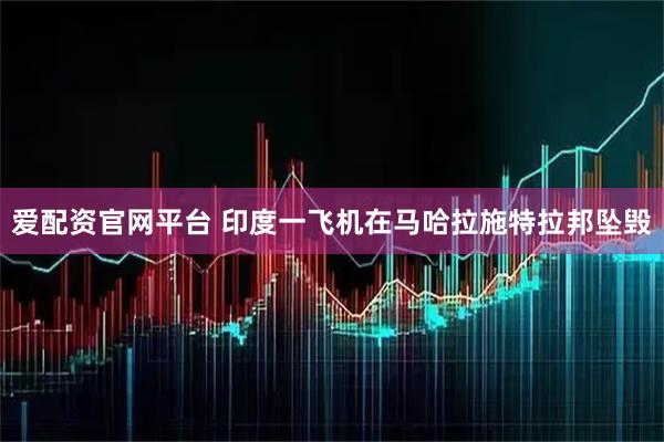 爱配资官网平台 印度一飞机在马哈拉施特拉邦坠毁