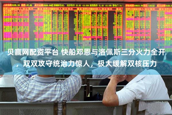 贝赢网配资平台 快船邓恩与洛佩斯三分火力全开，双双攻守统治力惊人，极大缓解双核压力