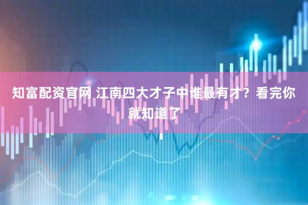 知富配资官网 江南四大才子中谁最有才？看完你就知道了