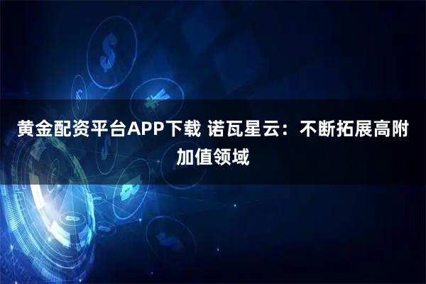 黄金配资平台APP下载 诺瓦星云：不断拓展高附加值领域