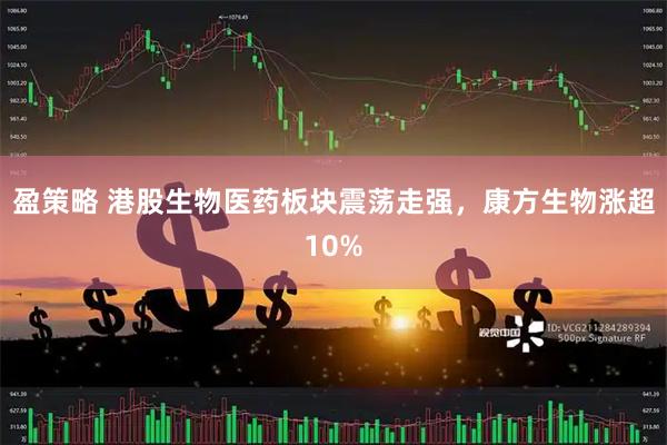 盈策略 港股生物医药板块震荡走强，康方生物涨超10%