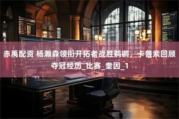 赤禹配资 杨瀚森领衔开拓者战胜鹈鹕，卡鲁索回顾夺冠经历_比赛_奎因_1