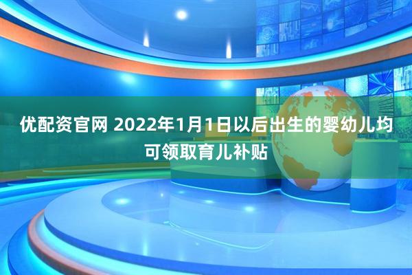 优配资官网 2022年1月1日以后出生的婴幼儿均可领取育儿补贴