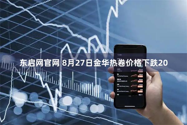 东启网官网 8月27日金华热卷价格下跌20
