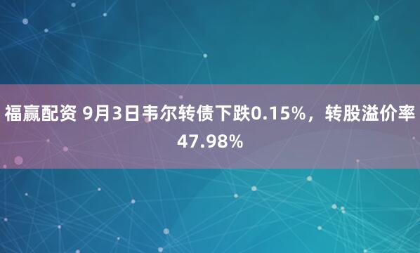 福赢配资 9月3日韦尔转债下跌0.15%，转股溢价率47.98%