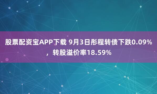 股票配资宝APP下载 9月3日彤程转债下跌0.09%，转股溢价率18.59%