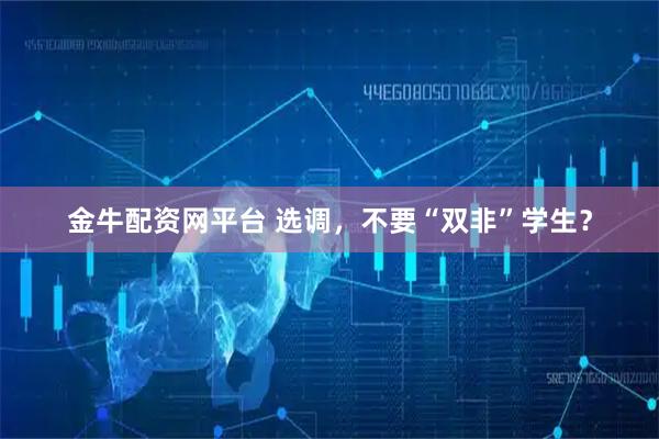 金牛配资网平台 选调，不要“双非”学生？