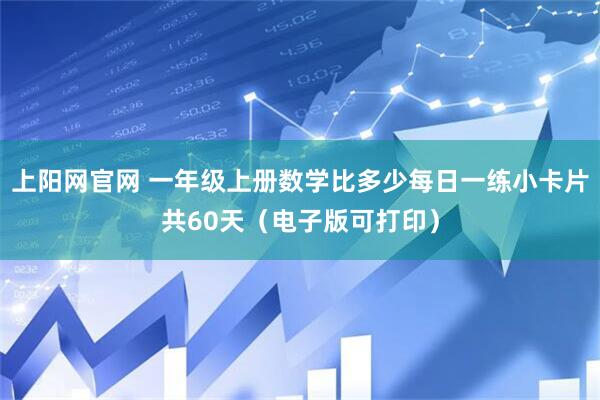 上阳网官网 一年级上册数学比多少每日一练小卡片共60天（电子版可打印）