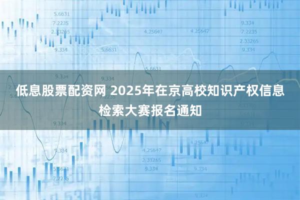 低息股票配资网 2025年在京高校知识产权信息检索大赛报名通知