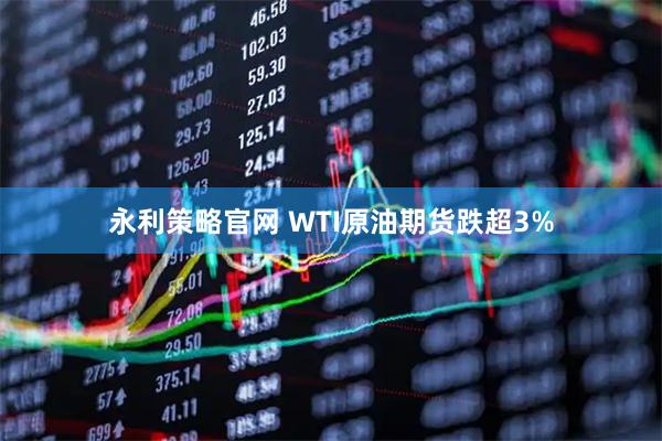 永利策略官网 WTI原油期货跌超3%