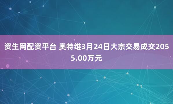 资生网配资平台 奥特维3月24日大宗交易成交2055.00万元